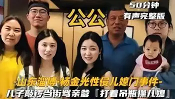 【网爆门公公强奸儿媳妇】山东淄博·杨金光性侵儿媳门事件- 儿子敲锣当街骂亲爹 『打着吊瓶操儿媳」！