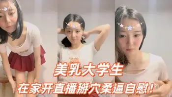 美乳大学生在家开直播掰穴柔逼自慰！