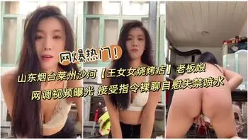 网爆热门事件,山东沙河王木木烧烤店老板娘网调视频曝光,接受指令裸聊自慰学狗叫玩弄骚逼失禁喷水
