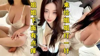 姐姐下面有点痒 来给姐姐打一针