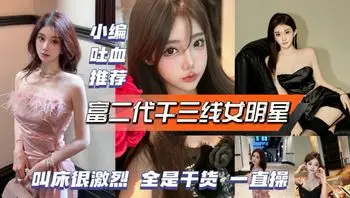 网爆门黑料富二代干三线女明星，很激烈很刺激！