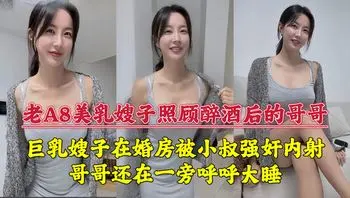 巨乳嫂子在婚房被小叔强奸内射，哥哥还在一旁呼呼大睡！