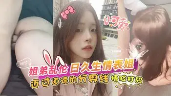 姐弟乱伦-日久生情和表姐迈过道德的分界线‘捂脸打码’