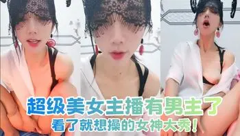 超级美女主播有男主了，看了就想操的女神大秀！
