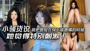 小骚货说我把她按在身下插她嘴的时候，她觉得特别刺激！