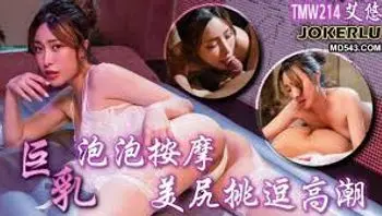 天美传媒TMW214巨乳泡泡按摩
