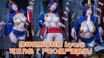 推特高颜福利姬 byoru 写真作品「 FGO僵尸源赖光」惊人巨乳迷人翘臀诱惑拉满