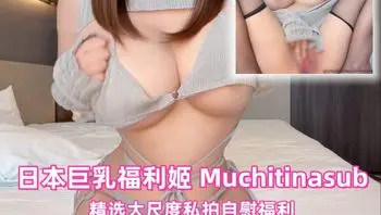 推特日本巨乳福利姬 Muchitinasub 精选大尺度私拍自慰福利