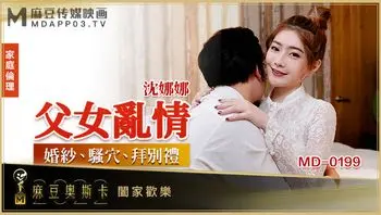 MD0199父女乱情沈娜娜