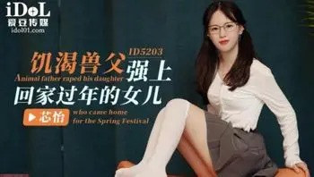 饥渴兽父强上回家过年的女儿