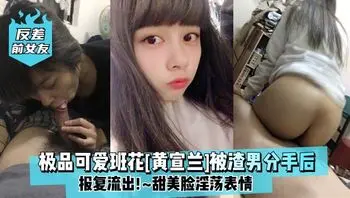 反差前女友极品可爱班花黄宣兰被渣男分手后报复流出甜美脸淫荡表情