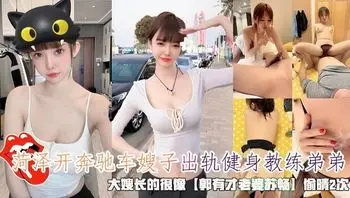 菏泽开奔驰车嫂子出轨健身教练弟弟，大嫂长的很像【郭有才老婆苏畅】偷晴2次