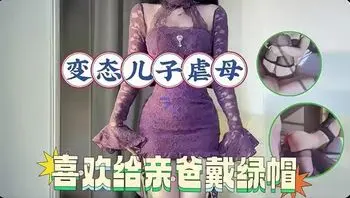 【免费福利主页更多精彩视频】变态继子禧欢给亲爸戴绿帽！主页看更多精彩视频！主页点击充电订阅免费看本主页千部付费作品！
