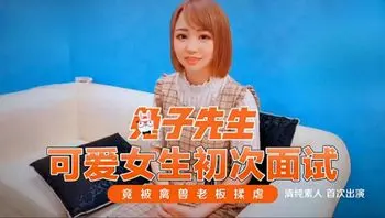 #麻豆传媒_#兔子先生_可爱女生初次面试_竟被禽兽老板揉虐