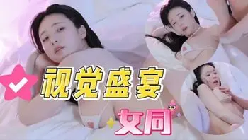 高颜值女同的视觉盛宴，白皙光滑肌肤迷离眼神。玉手在圆润挺拔美乳上游走，肌肤摩擦撩拨。