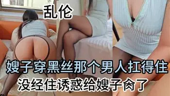 每日免费福利。乱伦嫂子短裙下那诱人黑丝那个男人扛得住。没经住诱惑给嫂子肏了，给哥哥戴绿帽。