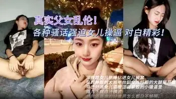 【父女乱伦系列精选】喜欢加关注 主页更多免费视频可以观看 内射屁眼 乖女儿长大就是要给爸爸操的，