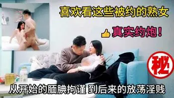 【映熟女】喜欢看这些被约的熟女从开始的映拘谨到后来的放荡淫贱