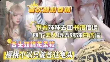 带着妹妹去图书馆四下无人爆操妹妹的白虎逼