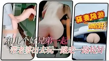 【绿帽献妻系列精选】喜欢加关注 主页更多免费视频可以观看和几个好兄弟一起带老婆出去玩一路走一路轮奸你操几下我又操几下#清晰对话