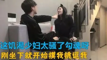 探花這個少婦太騷太飢渴非常主動勾引 但小哥不爭氣沒弄幾下就軟了