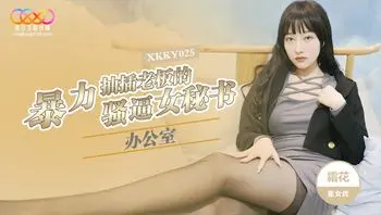 XKKY025 辦公室暴力抽插老闆的騷逼女祕書
