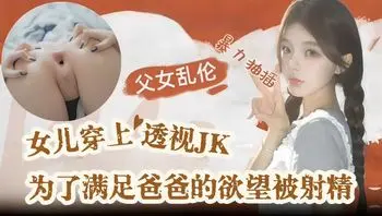 骚逼女儿穿透明天天勾引老爹，撅着白嫩屁股求爸爸内射播种
