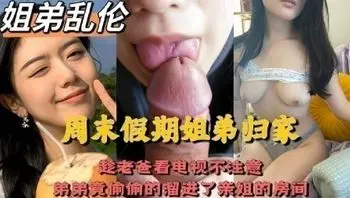 趁老爸看电视不注意沦为低贱母狗，弟弟竟偷偷的溜进了亲姐的房间.