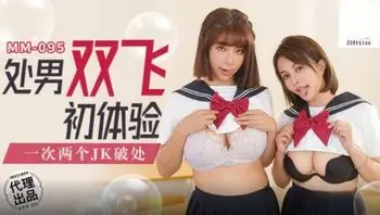 MM095 處男雙飛初體驗 一次兩個JK破處