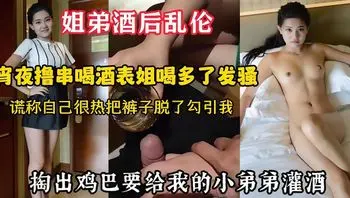 表姐来我工作的城市找我玩晚上给她开好房撸串喝酒掏出鸡巴就开始舔骑上去摇摆抽插