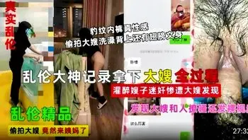 乱伦大神记录拿下大嫂全过程，灌醉嫂子迷你烟当场被发现