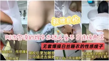 叔嫂乱伦.刚洗完澡的嫂子太诱惑了,按耐不住强操嫂子两次,通通内射进嫂子骚逼
