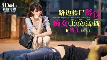 ID5312 路邊撿屍醉漢痴女上位猛插