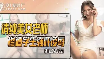 91KCM122 清純美女老師慘遭學生凌辱強上