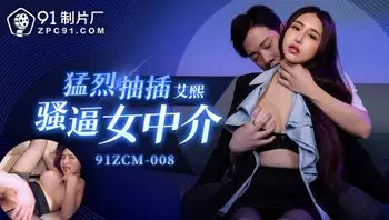91ZCM008 猛烈抽插騷逼女中介