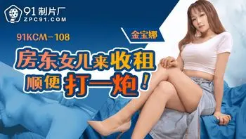91KCM108 房東女兒來收租順便打一炮