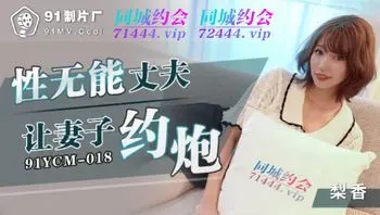 91YCM018 性無能丈夫讓妻子約炮