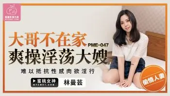 PME047 大哥不在家爽操淫蕩大嫂