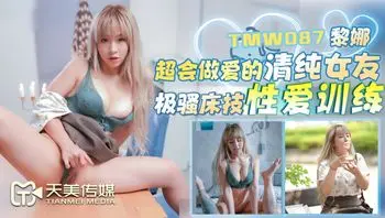 TMW087 超會做愛的清純女友 極騷床技性愛訓練